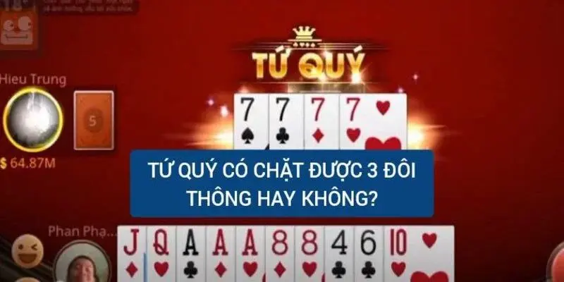 Tứ Quý Có Chặt Được 3 Đôi Thông Không? - Giải Đáp Thắc Mắc 